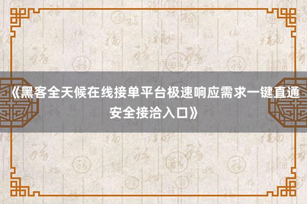 《黑客全天候在线接单平台极速响应需求一键直通安全接洽入口》