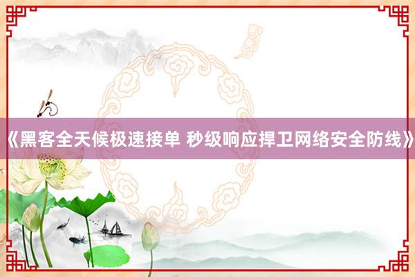 《黑客全天候极速接单 秒级响应捍卫网络安全防线》