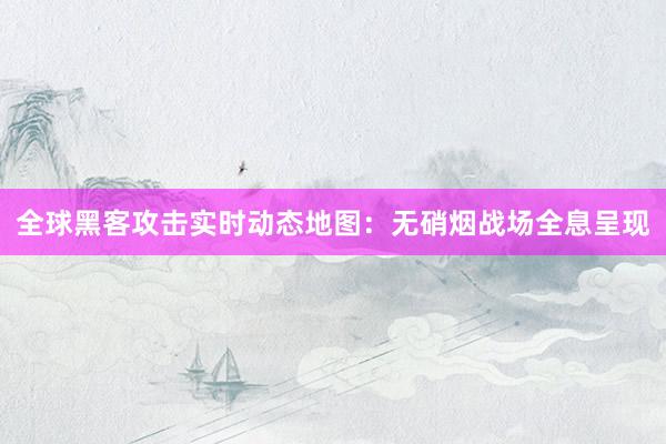 全球黑客攻击实时动态地图：无硝烟战场全息呈现