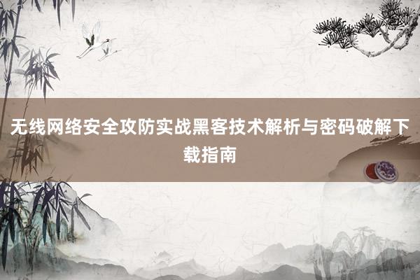 无线网络安全攻防实战黑客技术解析与密码破解下载指南