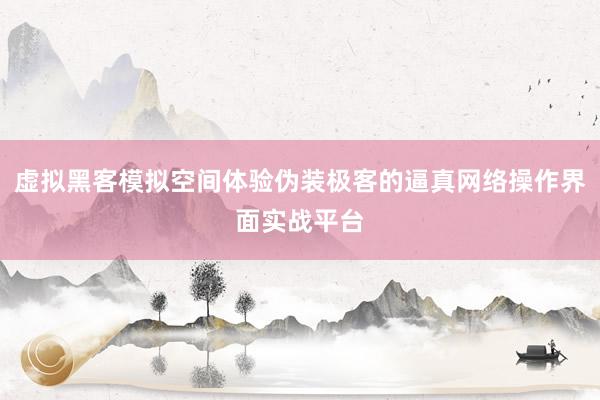 虚拟黑客模拟空间体验伪装极客的逼真网络操作界面实战平台