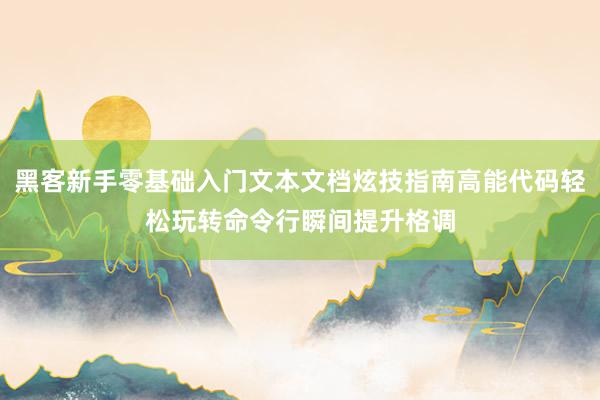 黑客新手零基础入门文本文档炫技指南高能代码轻松玩转命令行瞬间提升格调
