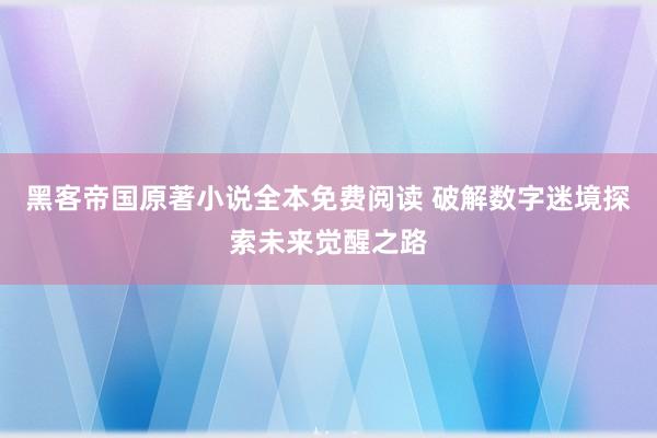 黑客帝国原著小说全本免费阅读 破解数字迷境探索未来觉醒之路