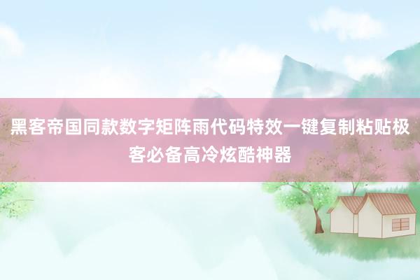 黑客帝国同款数字矩阵雨代码特效一键复制粘贴极客必备高冷炫酷神器