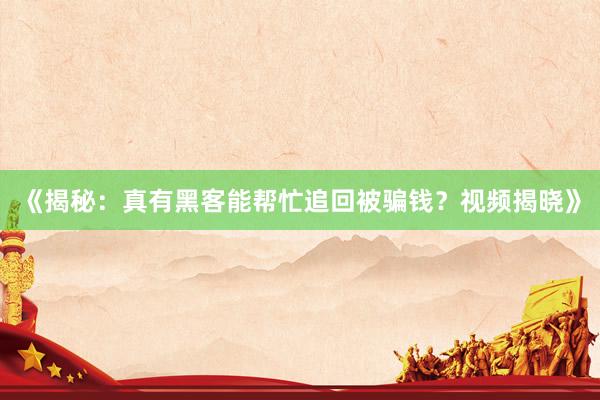《揭秘：真有黑客能帮忙追回被骗钱？视频揭晓》