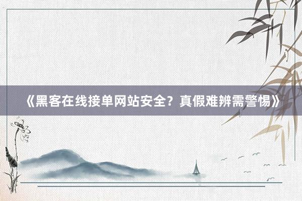 《黑客在线接单网站安全？真假难辨需警惕》